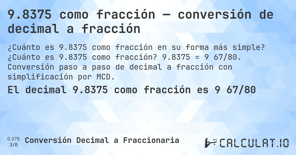 9.8375 como fracción — conversión de decimal a fracción. ¿Cuánto es 9.8375 como fracción? 9.8375 = 9 67/80. Conversión paso a paso de decimal a fracción con simplificación por MCD.
