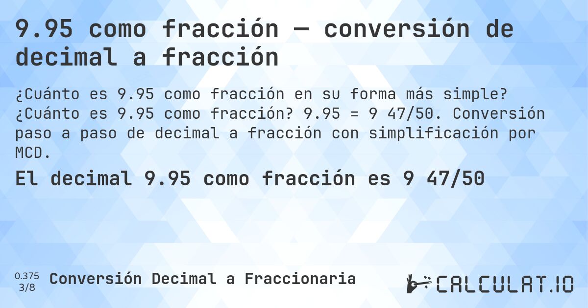 9.95 como fracción — conversión de decimal a fracción. ¿Cuánto es 9.95 como fracción? 9.95 = 9 47/50. Conversión paso a paso de decimal a fracción con simplificación por MCD.