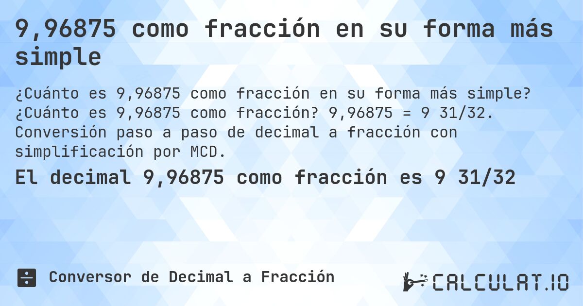 9,96875 como fracción en su forma más simple. ¿Cuánto es 9,96875 como fracción? 9,96875 = 9 31/32. Conversión paso a paso de decimal a fracción con simplificación por MCD.