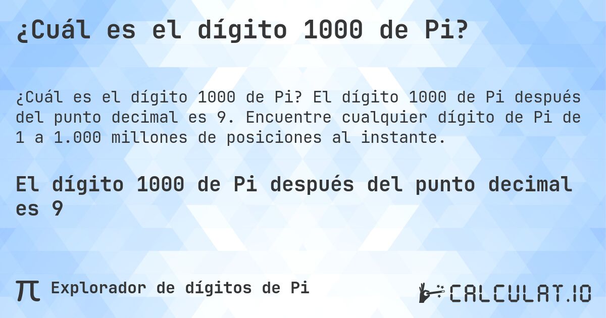 ¿Cuál es el dígito 1000 de Pi?. El dígito 1000 de Pi después del punto decimal es 9. Encuentre cualquier dígito de Pi de 1 a 1.000 millones de posiciones al instante.