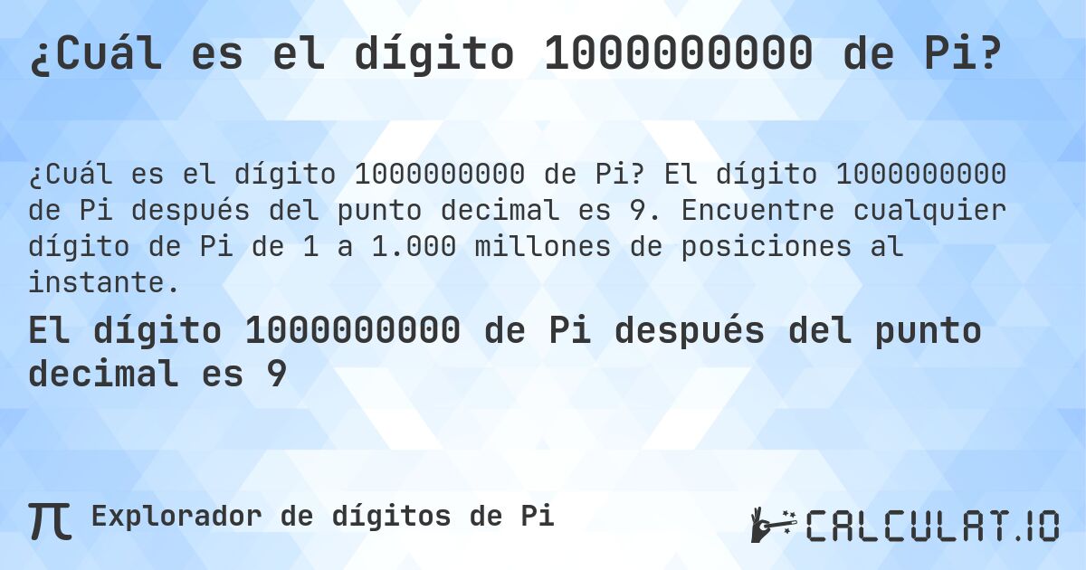 ¿Cuál es el dígito 1000000000 de Pi?. El dígito 1000000000 de Pi después del punto decimal es 9. Encuentre cualquier dígito de Pi de 1 a 1.000 millones de posiciones al instante.
