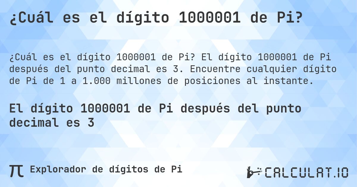 ¿Cuál es el dígito 1000001 de Pi?. El dígito 1000001 de Pi después del punto decimal es 3. Encuentre cualquier dígito de Pi de 1 a 1.000 millones de posiciones al instante.