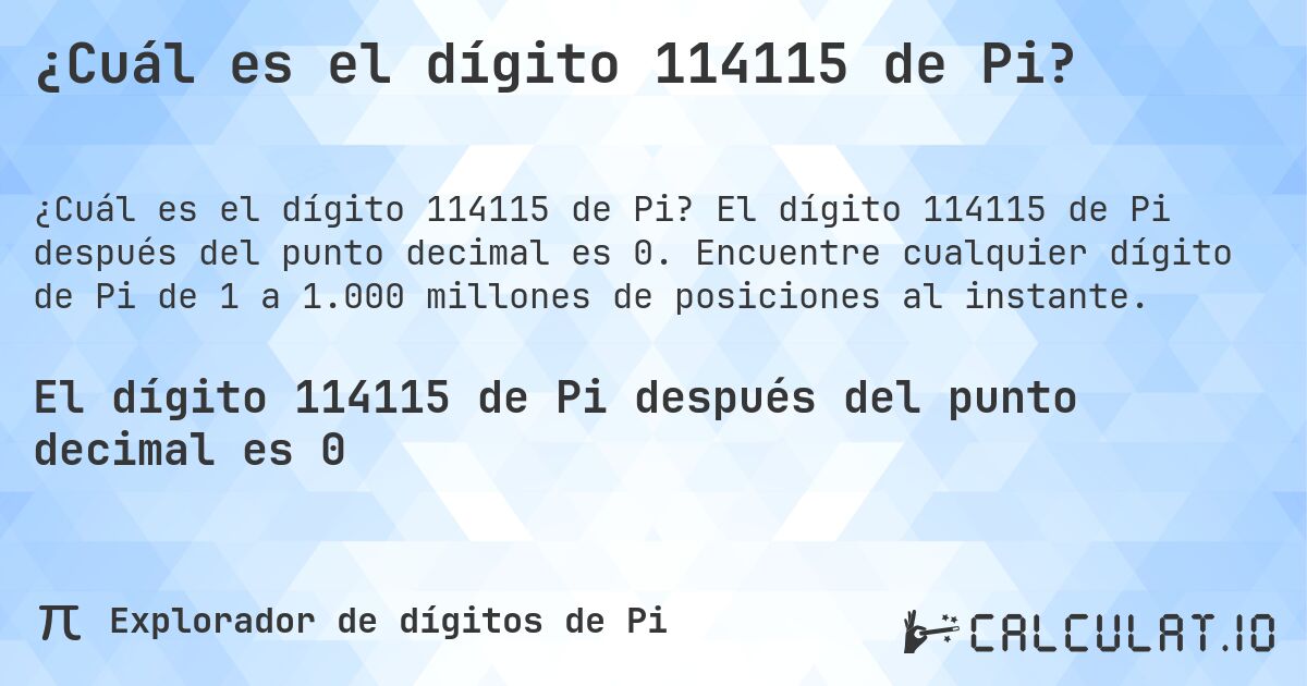 ¿Cuál es el dígito 114115 de Pi?. El dígito 114115 de Pi después del punto decimal es 0. Encuentre cualquier dígito de Pi de 1 a 1.000 millones de posiciones al instante.