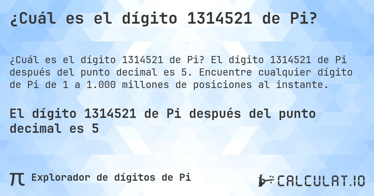 ¿Cuál es el dígito 1314521 de Pi?. El dígito 1314521 de Pi después del punto decimal es 5. Encuentre cualquier dígito de Pi de 1 a 1.000 millones de posiciones al instante.