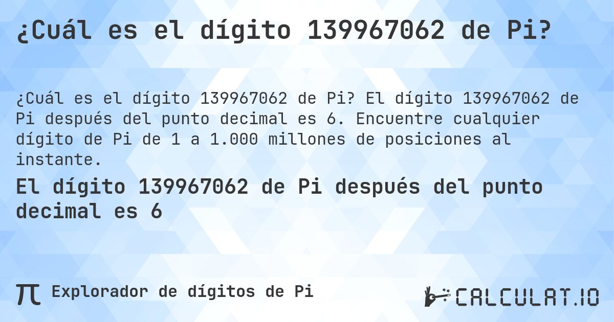 ¿Cuál es el dígito 139967062 de Pi?. El dígito 139967062 de Pi después del punto decimal es 6. Encuentre cualquier dígito de Pi de 1 a 1.000 millones de posiciones al instante.