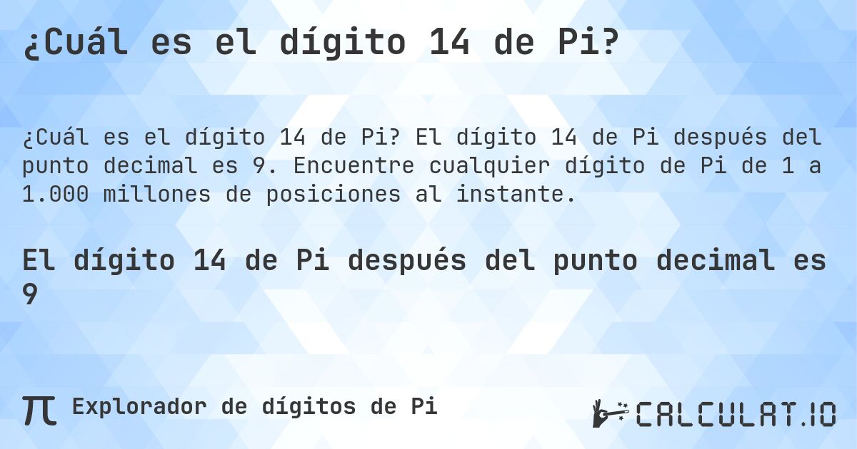¿Cuál es el dígito 14 de Pi?. El dígito 14 de Pi después del punto decimal es 9. Encuentre cualquier dígito de Pi de 1 a 1.000 millones de posiciones al instante.