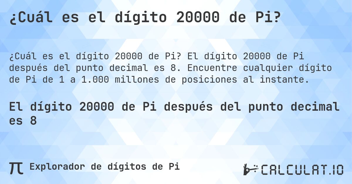 ¿Cuál es el dígito 20000 de Pi?. El dígito 20000 de Pi después del punto decimal es 8. Encuentre cualquier dígito de Pi de 1 a 1.000 millones de posiciones al instante.