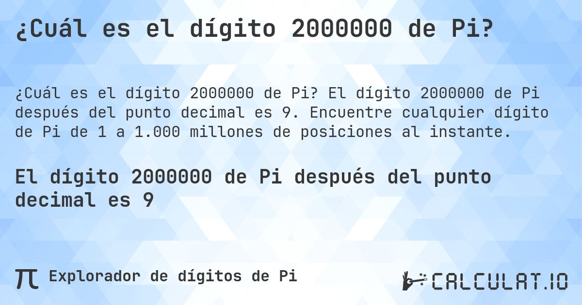 ¿Cuál es el dígito 2000000 de Pi?. El dígito 2000000 de Pi después del punto decimal es 9. Encuentre cualquier dígito de Pi de 1 a 1.000 millones de posiciones al instante.