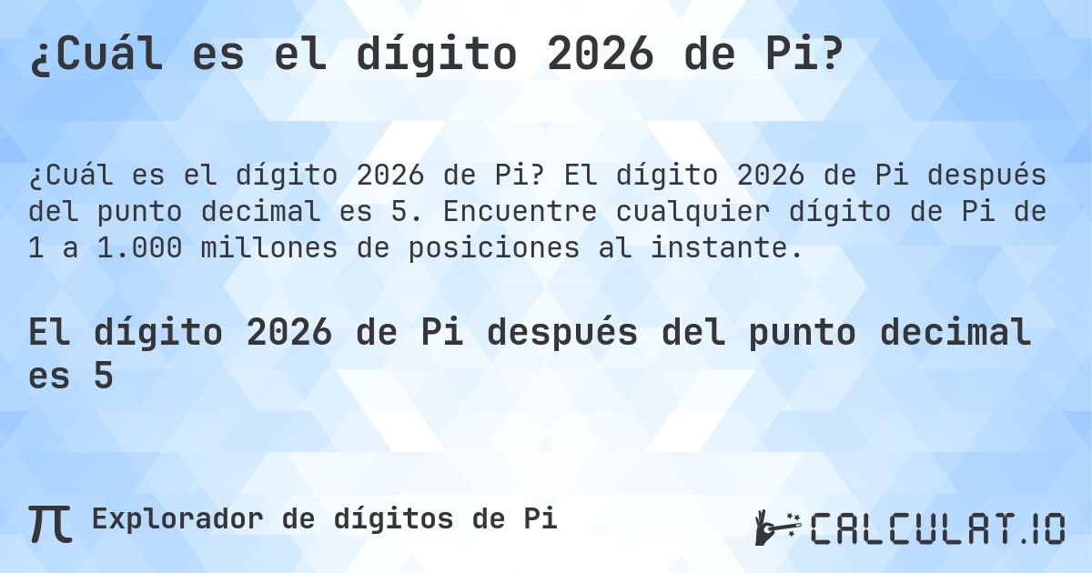 ¿Cuál es el dígito 2026 de Pi?. El dígito 2026 de Pi después del punto decimal es 5. Encuentre cualquier dígito de Pi de 1 a 1.000 millones de posiciones al instante.