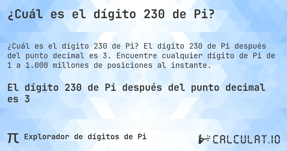 ¿Cuál es el dígito 230 de Pi?. El dígito 230 de Pi después del punto decimal es 3. Encuentre cualquier dígito de Pi de 1 a 1.000 millones de posiciones al instante.
