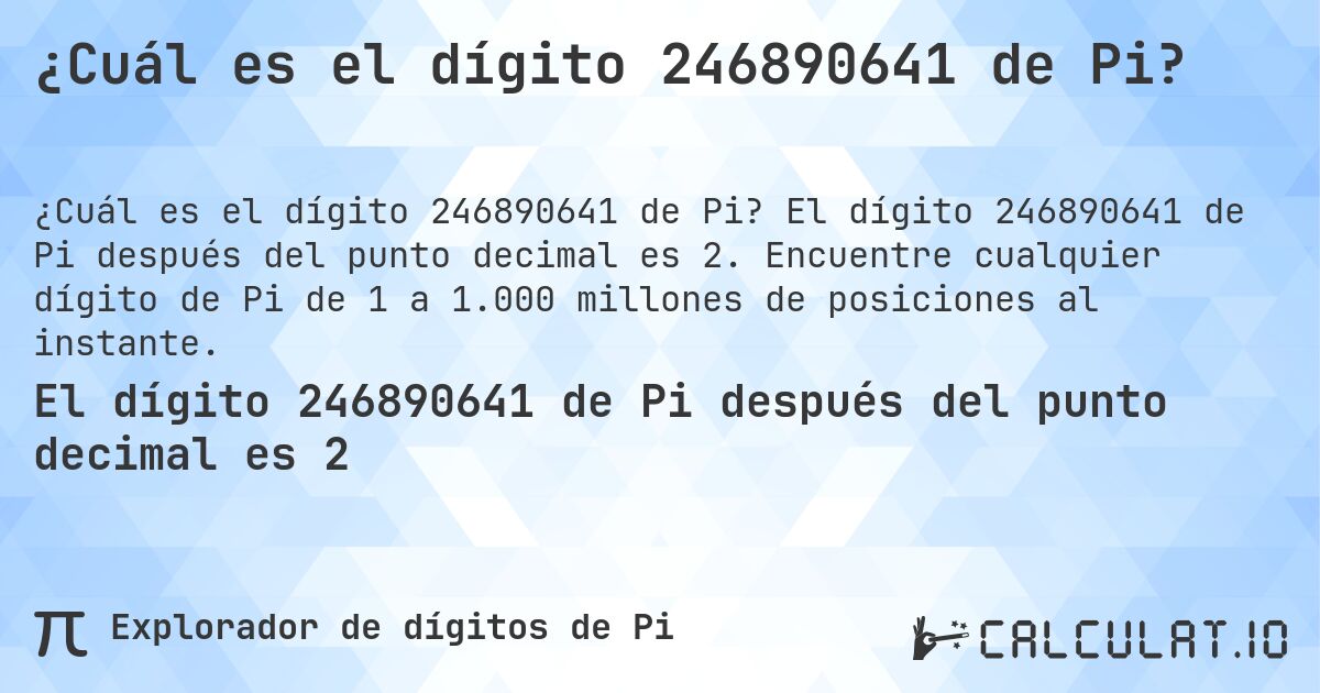 ¿Cuál es el dígito 246890641 de Pi?. El dígito 246890641 de Pi después del punto decimal es 2. Encuentre cualquier dígito de Pi de 1 a 1.000 millones de posiciones al instante.
