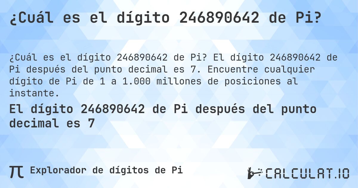 ¿Cuál es el dígito 246890642 de Pi?. El dígito 246890642 de Pi después del punto decimal es 7. Encuentre cualquier dígito de Pi de 1 a 1.000 millones de posiciones al instante.