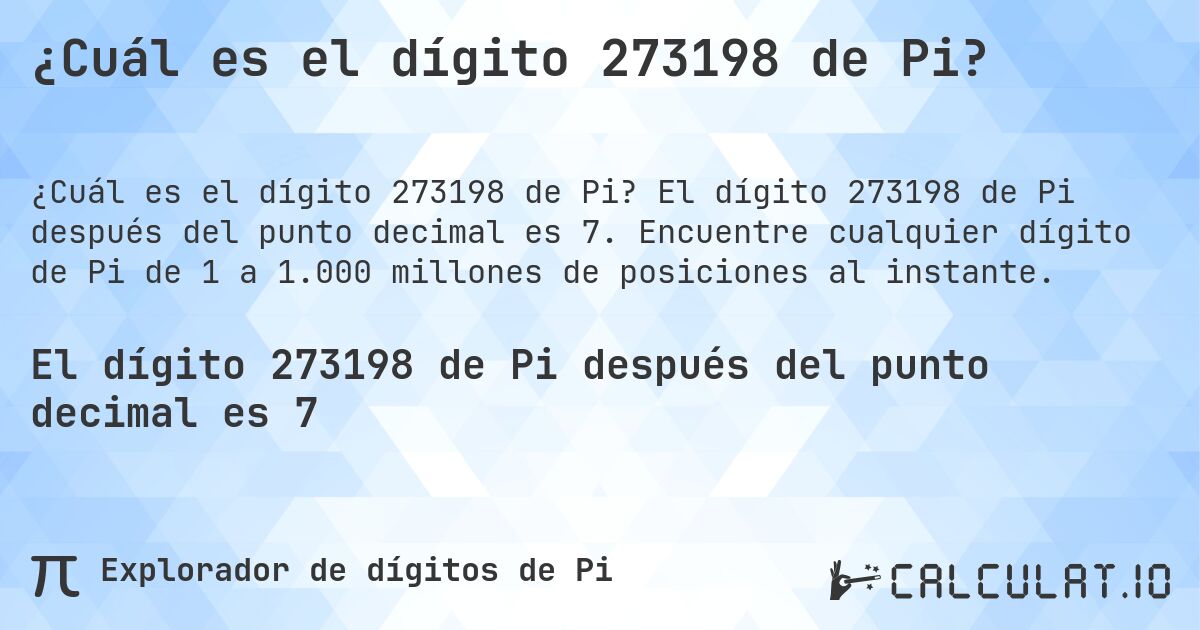 ¿Cuál es el dígito 273198 de Pi?. El dígito 273198 de Pi después del punto decimal es 7. Encuentre cualquier dígito de Pi de 1 a 1.000 millones de posiciones al instante.