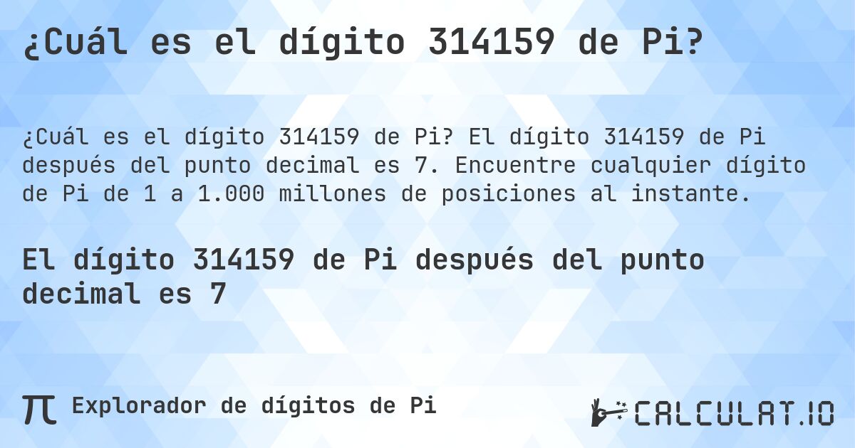 ¿Cuál es el dígito 314159 de Pi?. El dígito 314159 de Pi después del punto decimal es 7. Encuentre cualquier dígito de Pi de 1 a 1.000 millones de posiciones al instante.