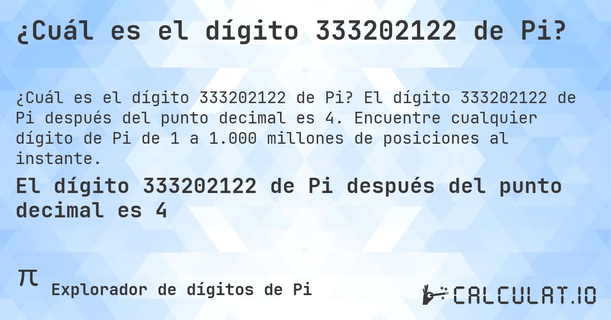 ¿Cuál es el dígito 333202122 de Pi?. El dígito 333202122 de Pi después del punto decimal es 4. Encuentre cualquier dígito de Pi de 1 a 1.000 millones de posiciones al instante.