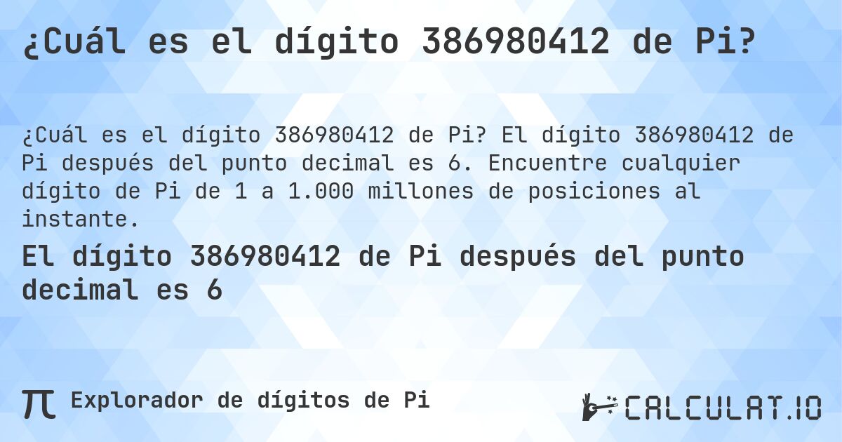 ¿Cuál es el dígito 386980412 de Pi?. El dígito 386980412 de Pi después del punto decimal es 6. Encuentre cualquier dígito de Pi de 1 a 1.000 millones de posiciones al instante.