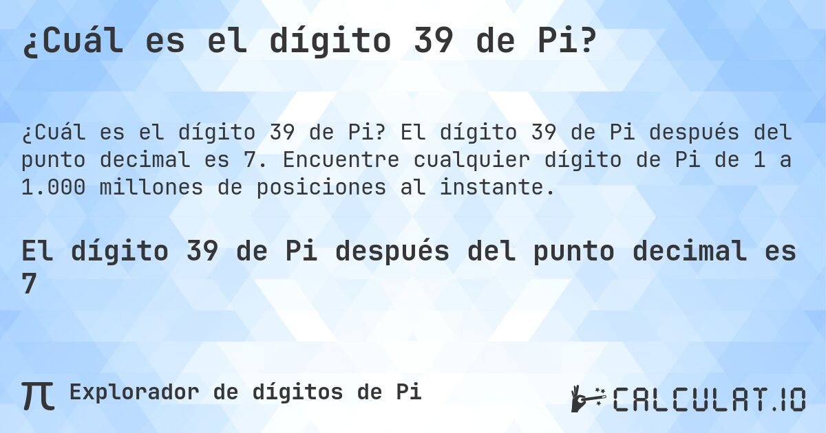 ¿Cuál es el dígito 39 de Pi?. El dígito 39 de Pi después del punto decimal es 7. Encuentre cualquier dígito de Pi de 1 a 1.000 millones de posiciones al instante.
