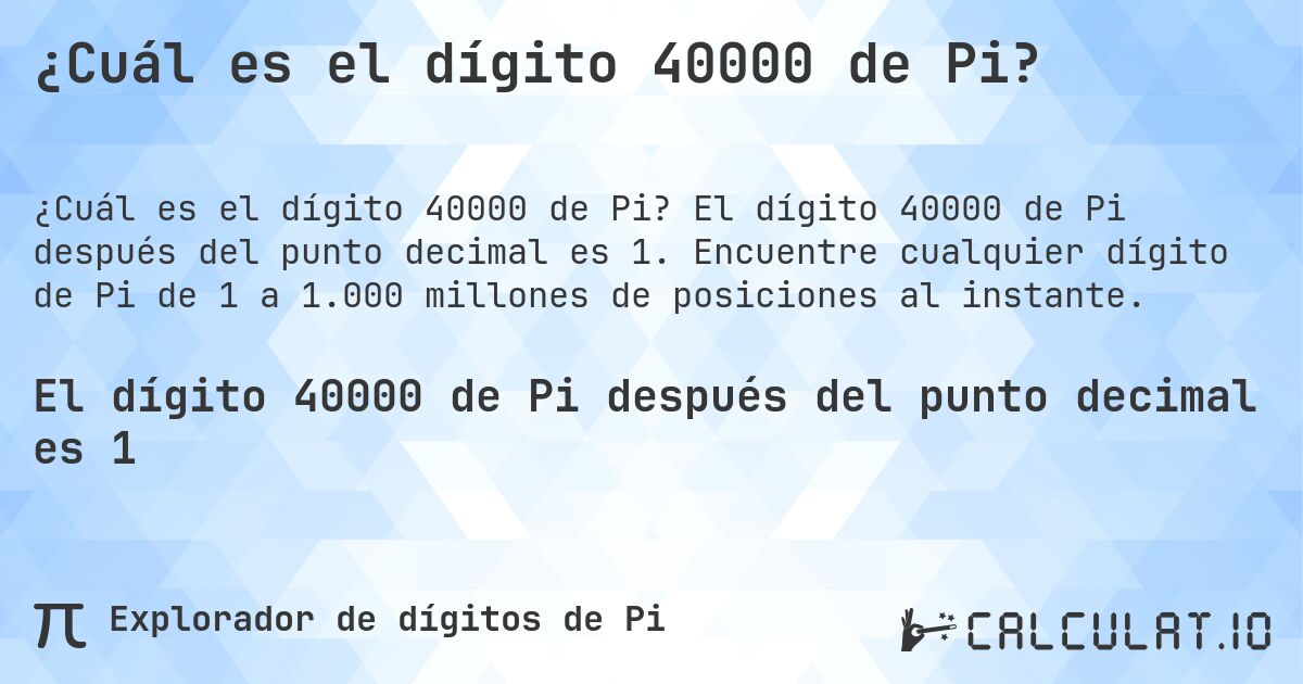 ¿Cuál es el dígito 40000 de Pi?. El dígito 40000 de Pi después del punto decimal es 1. Encuentre cualquier dígito de Pi de 1 a 1.000 millones de posiciones al instante.
