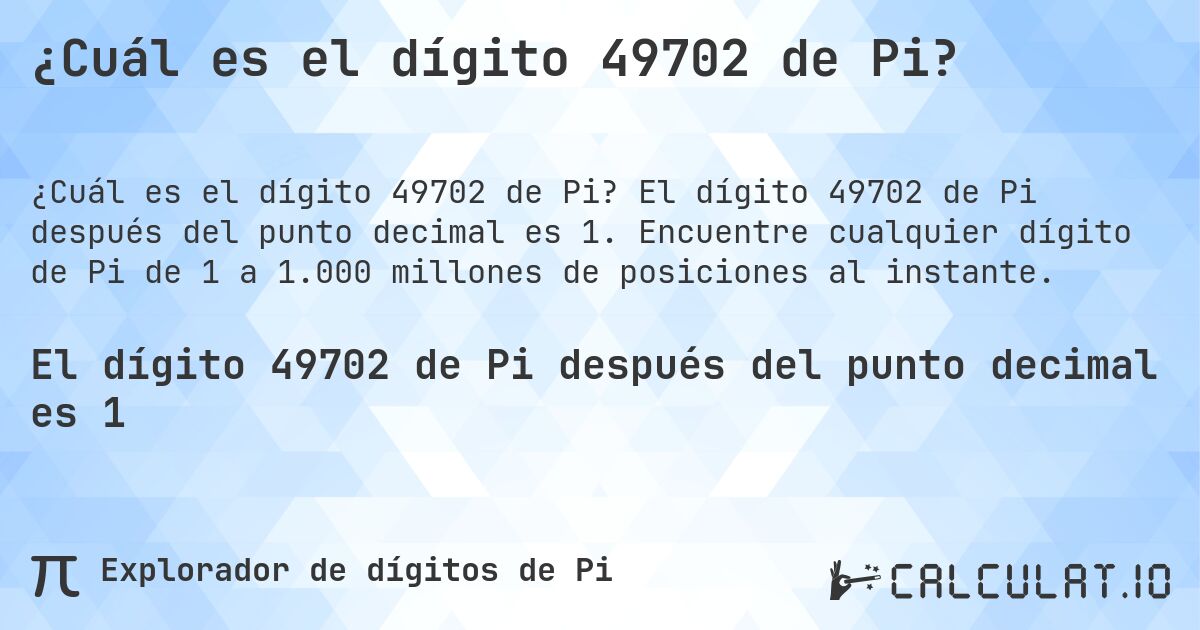 ¿Cuál es el dígito 49702 de Pi?. El dígito 49702 de Pi después del punto decimal es 1. Encuentre cualquier dígito de Pi de 1 a 1.000 millones de posiciones al instante.