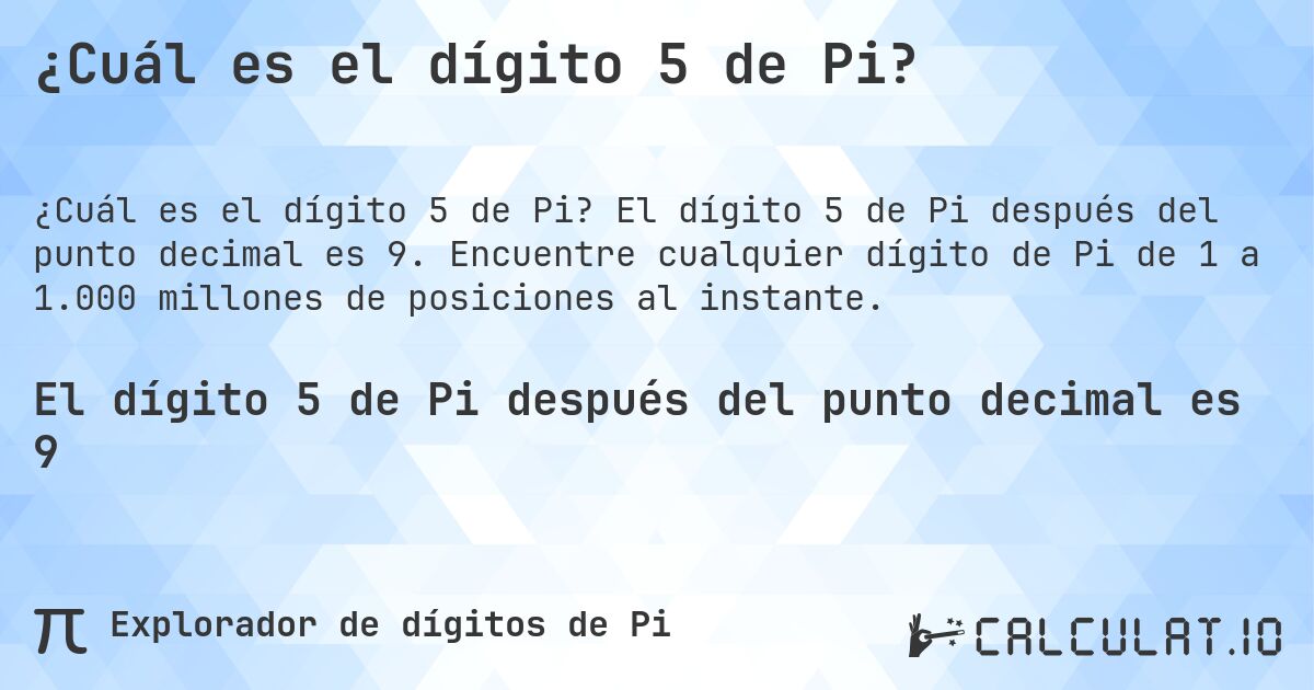 ¿Cuál es el dígito 5 de Pi?. El dígito 5 de Pi después del punto decimal es 9. Encuentre cualquier dígito de Pi de 1 a 1.000 millones de posiciones al instante.