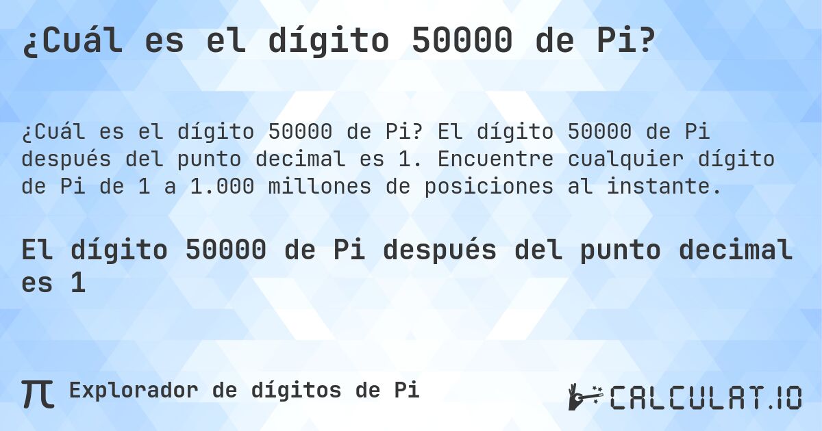 ¿Cuál es el dígito 50000 de Pi?. El dígito 50000 de Pi después del punto decimal es 1. Encuentre cualquier dígito de Pi de 1 a 1.000 millones de posiciones al instante.