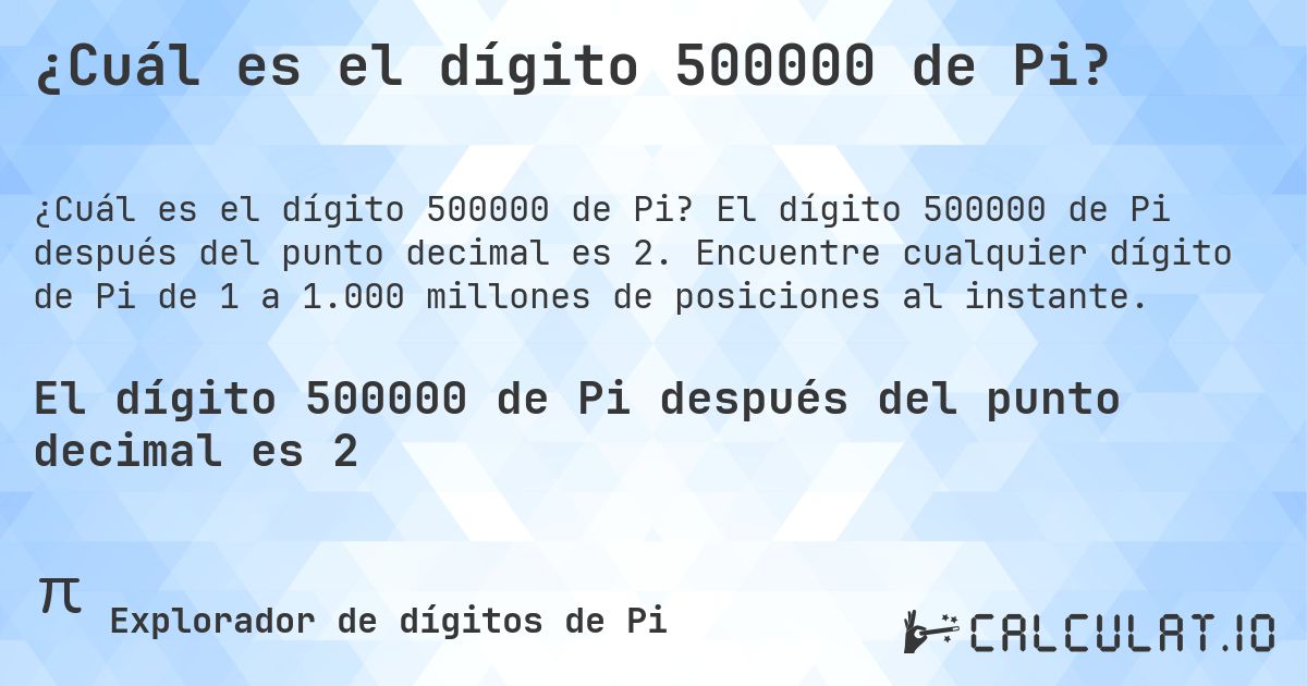 ¿Cuál es el dígito 500000 de Pi?. El dígito 500000 de Pi después del punto decimal es 2. Encuentre cualquier dígito de Pi de 1 a 1.000 millones de posiciones al instante.