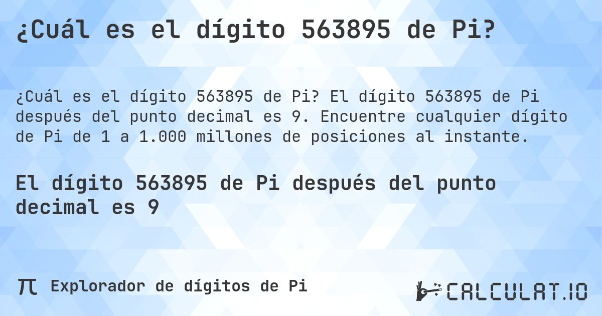 ¿Cuál es el dígito 563895 de Pi?. El dígito 563895 de Pi después del punto decimal es 9. Encuentre cualquier dígito de Pi de 1 a 1.000 millones de posiciones al instante.