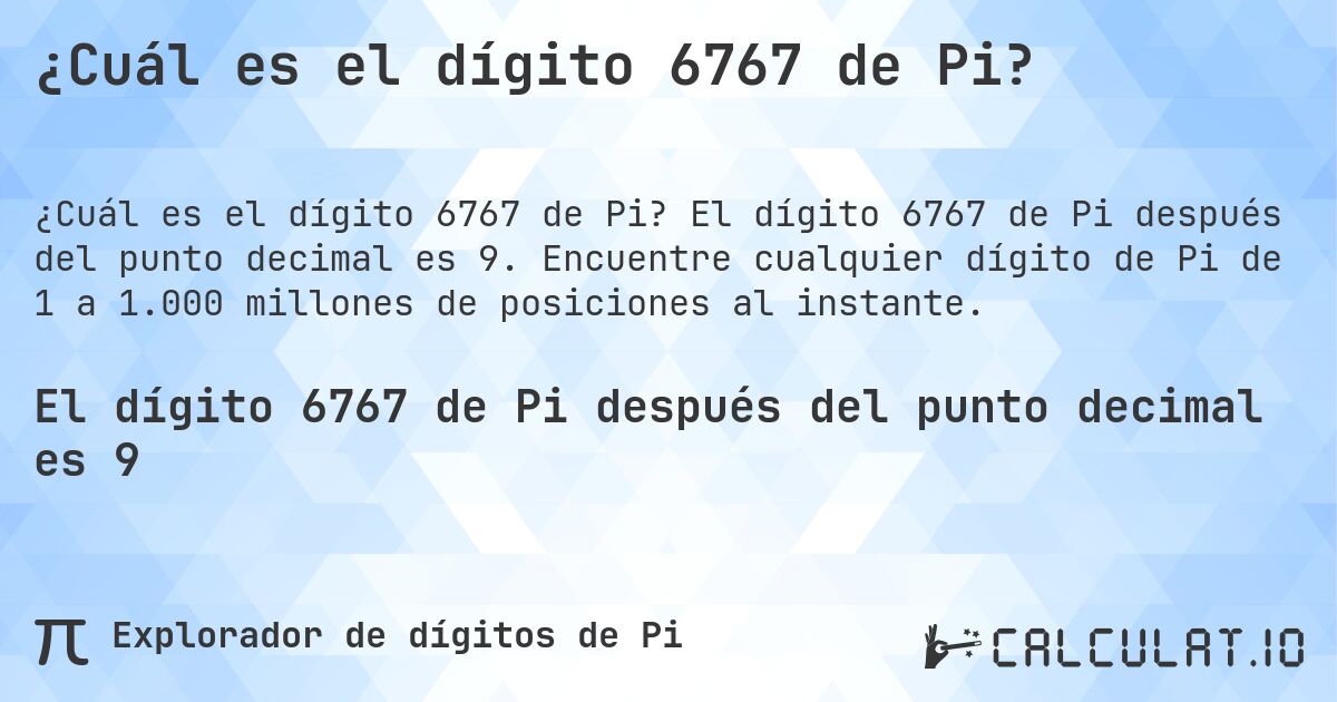 ¿Cuál es el dígito 6767 de Pi?. El dígito 6767 de Pi después del punto decimal es 9. Encuentre cualquier dígito de Pi de 1 a 1.000 millones de posiciones al instante.