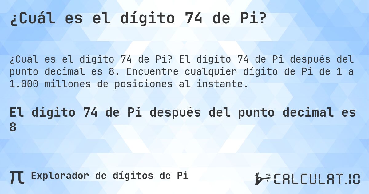 ¿Cuál es el dígito 74 de Pi?. El dígito 74 de Pi después del punto decimal es 8. Encuentre cualquier dígito de Pi de 1 a 1.000 millones de posiciones al instante.