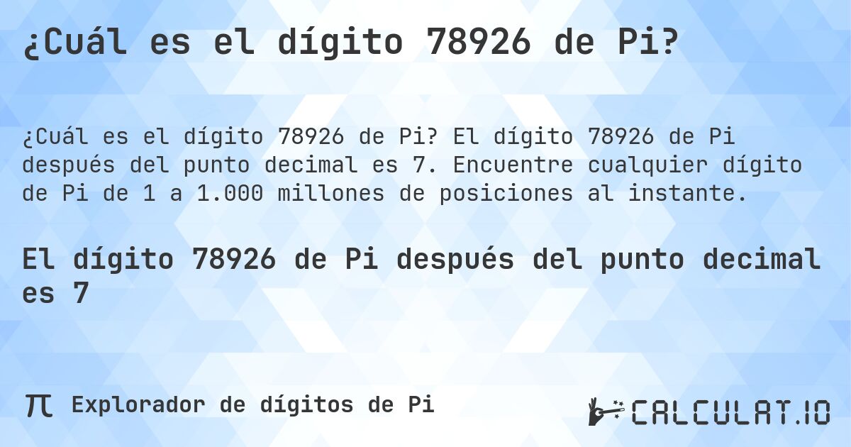 ¿Cuál es el dígito 78926 de Pi?. El dígito 78926 de Pi después del punto decimal es 7. Encuentre cualquier dígito de Pi de 1 a 1.000 millones de posiciones al instante.