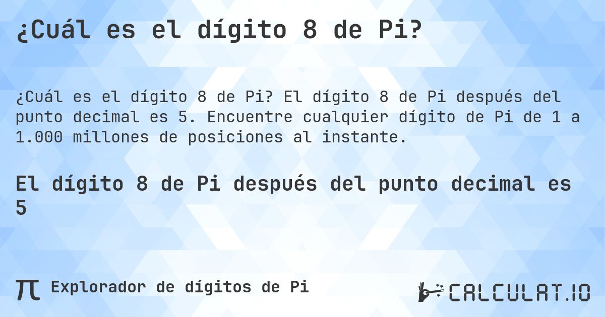 ¿Cuál es el dígito 8 de Pi?. El dígito 8 de Pi después del punto decimal es 5. Encuentre cualquier dígito de Pi de 1 a 1.000 millones de posiciones al instante.