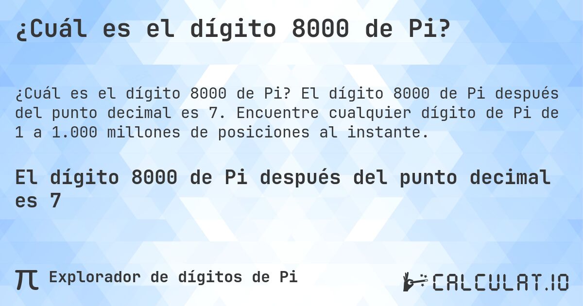 ¿Cuál es el dígito 8000 de Pi?. El dígito 8000 de Pi después del punto decimal es 7. Encuentre cualquier dígito de Pi de 1 a 1.000 millones de posiciones al instante.