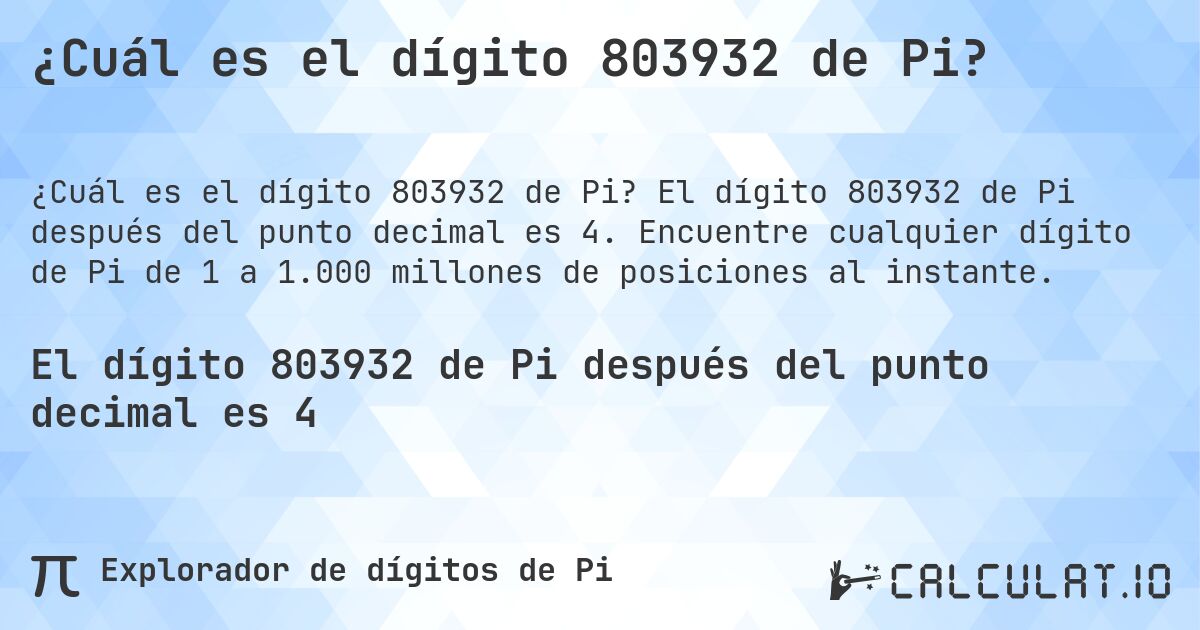 ¿Cuál es el dígito 803932 de Pi?. El dígito 803932 de Pi después del punto decimal es 4. Encuentre cualquier dígito de Pi de 1 a 1.000 millones de posiciones al instante.