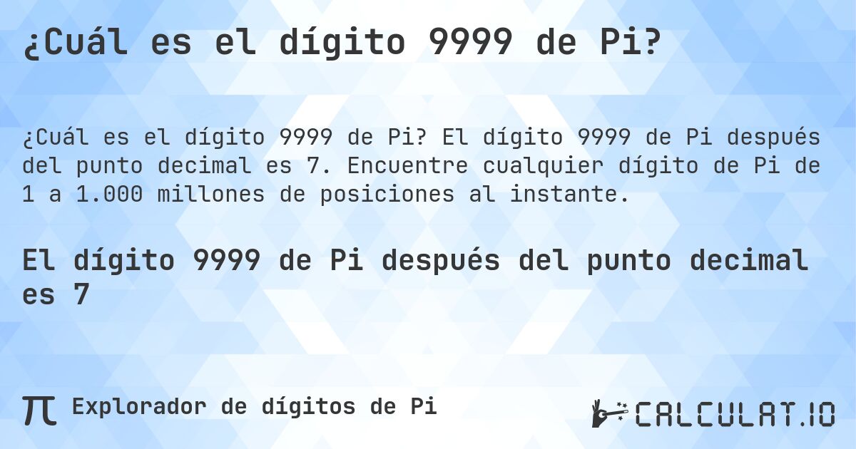 ¿Cuál es el dígito 9999 de Pi?. El dígito 9999 de Pi después del punto decimal es 7. Encuentre cualquier dígito de Pi de 1 a 1.000 millones de posiciones al instante.