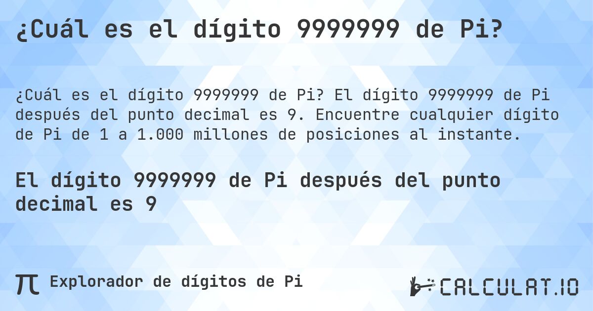 ¿Cuál es el dígito 9999999 de Pi?. El dígito 9999999 de Pi después del punto decimal es 9. Encuentre cualquier dígito de Pi de 1 a 1.000 millones de posiciones al instante.