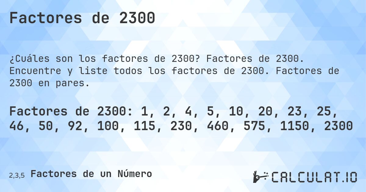 Factores de 2300. Factores de 2300. Encuentre y liste todos los factores de 2300. Factores de 2300 en pares.
