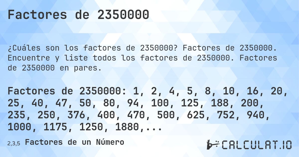 Factores de 2350000. Factores de 2350000. Encuentre y liste todos los factores de 2350000. Factores de 2350000 en pares.