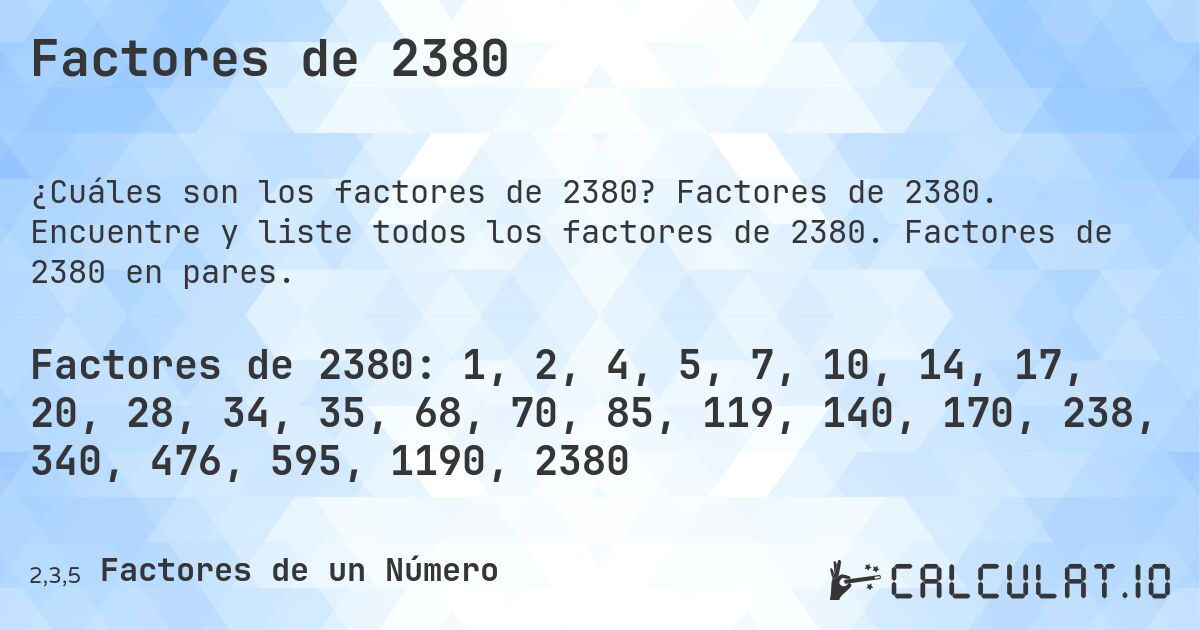 Factores de 2380. Factores de 2380. Encuentre y liste todos los factores de 2380. Factores de 2380 en pares.