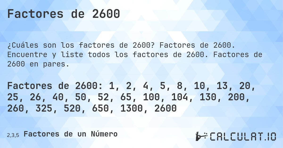 Factores de 2600. Factores de 2600. Encuentre y liste todos los factores de 2600. Factores de 2600 en pares.