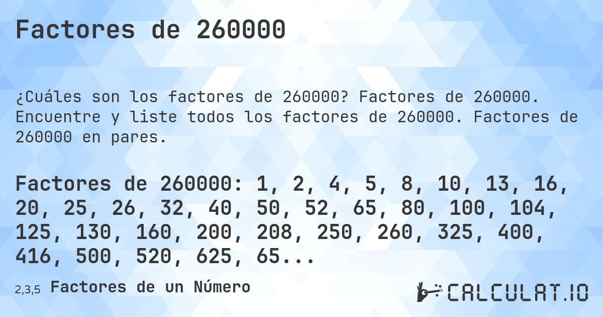 Factores de 260000. Factores de 260000. Encuentre y liste todos los factores de 260000. Factores de 260000 en pares.