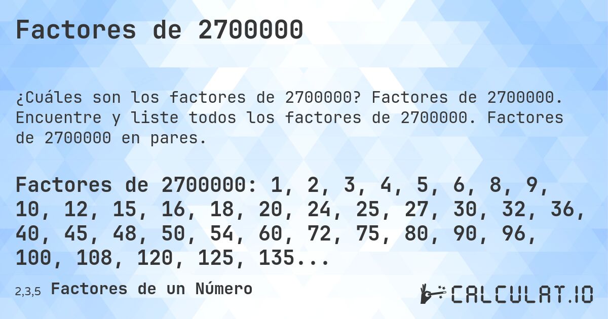 Factores de 2700000. Factores de 2700000. Encuentre y liste todos los factores de 2700000. Factores de 2700000 en pares.