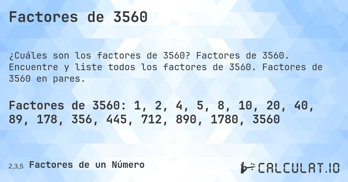 Factores de 3560. Factores de 3560. Encuentre y liste todos los factores de 3560. Factores de 3560 en pares.