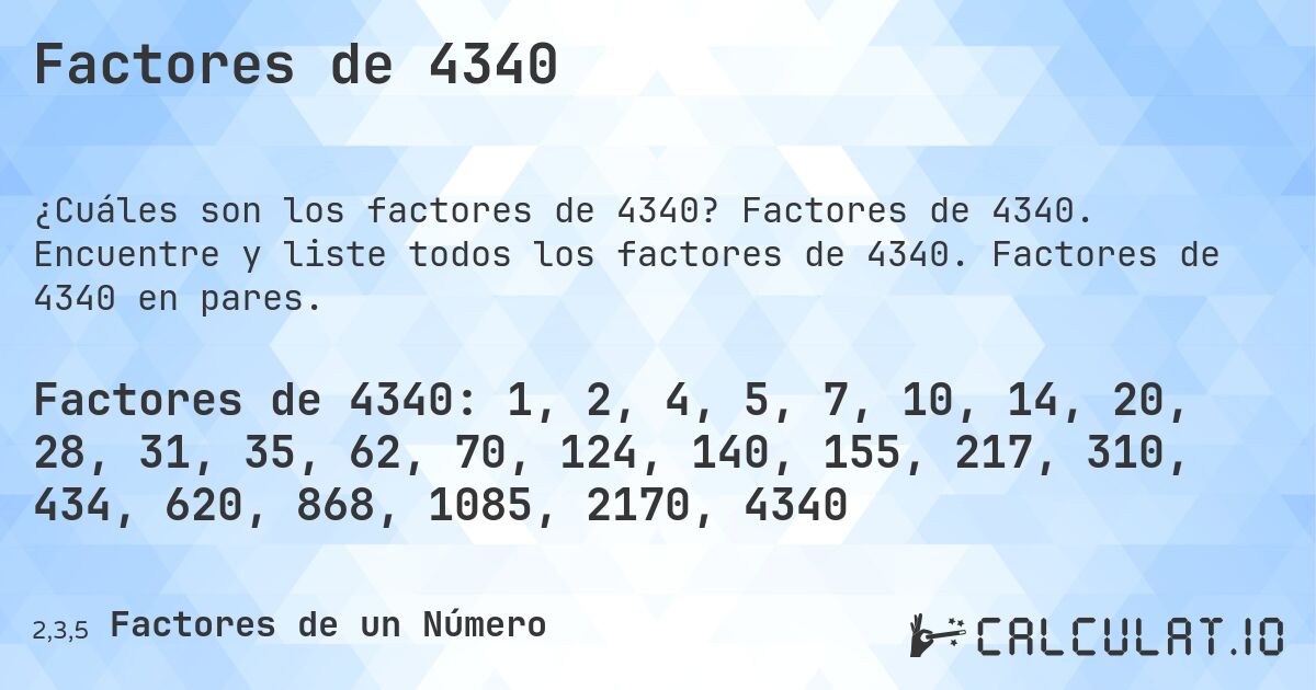 Factores de 4340. Factores de 4340. Encuentre y liste todos los factores de 4340. Factores de 4340 en pares.