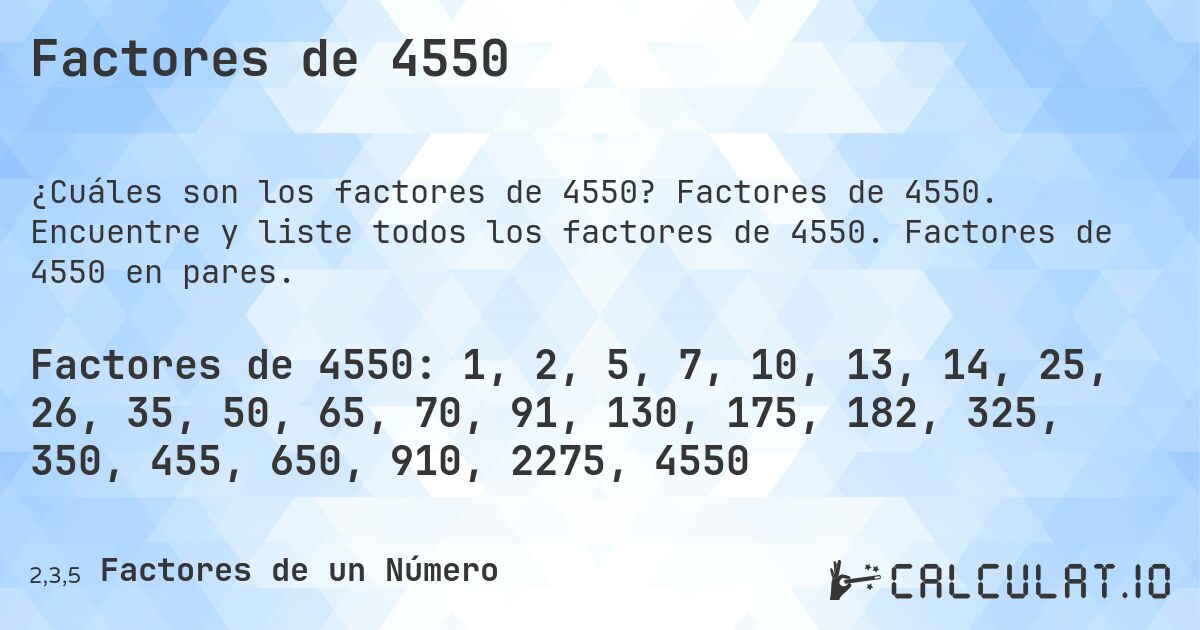 Factores de 4550. Factores de 4550. Encuentre y liste todos los factores de 4550. Factores de 4550 en pares.