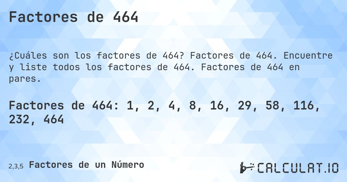 Factores de 464. Factores de 464. Encuentre y liste todos los factores de 464. Factores de 464 en pares.