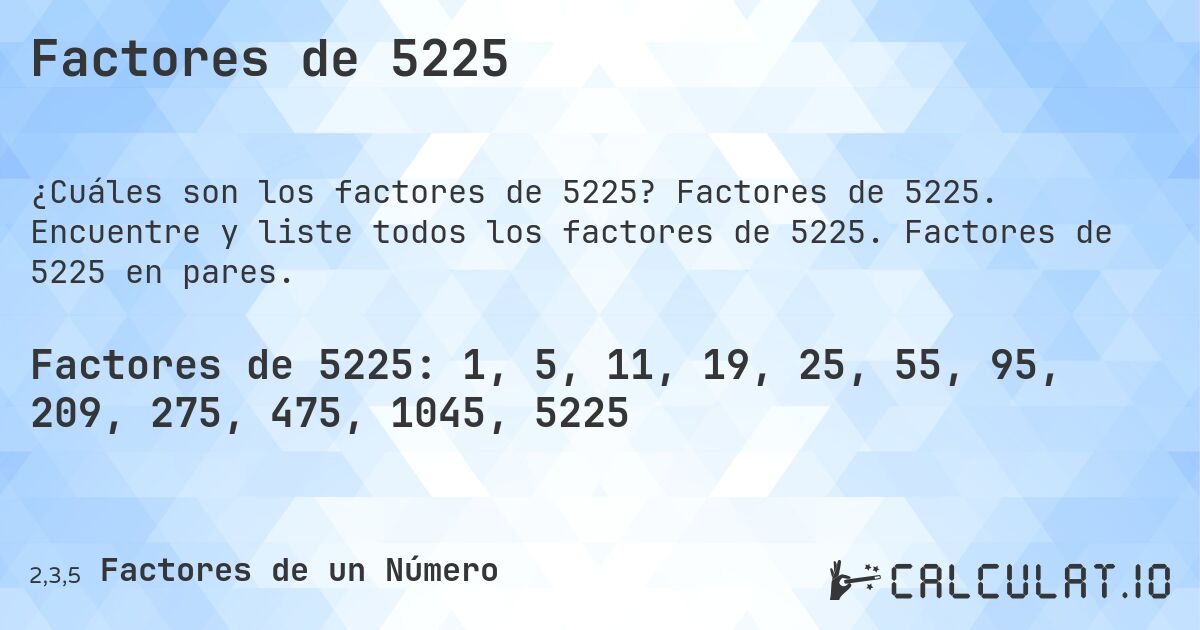 Factores de 5225. Factores de 5225. Encuentre y liste todos los factores de 5225. Factores de 5225 en pares.