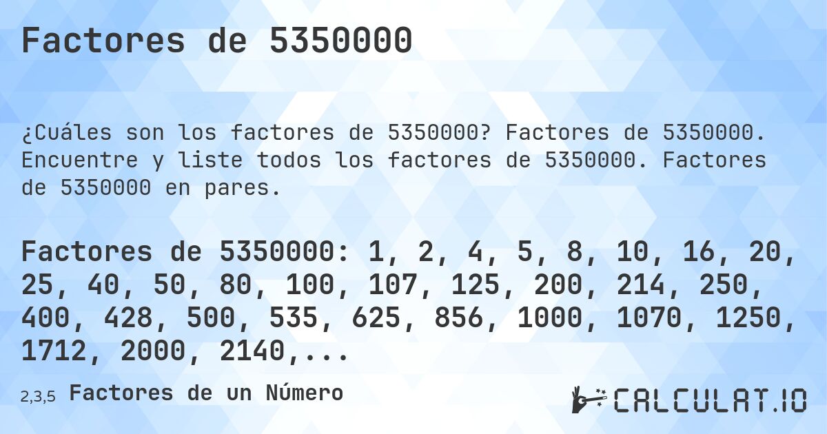 Factores de 5350000. Factores de 5350000. Encuentre y liste todos los factores de 5350000. Factores de 5350000 en pares.