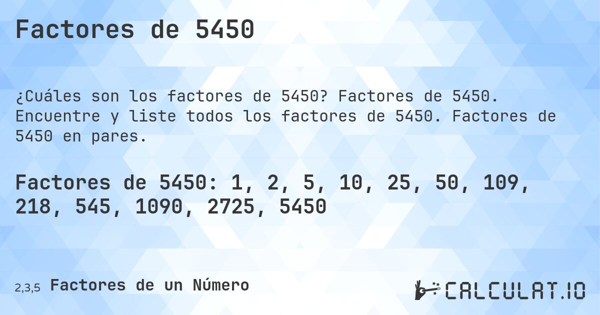 Factores de 5450. Factores de 5450. Encuentre y liste todos los factores de 5450. Factores de 5450 en pares.