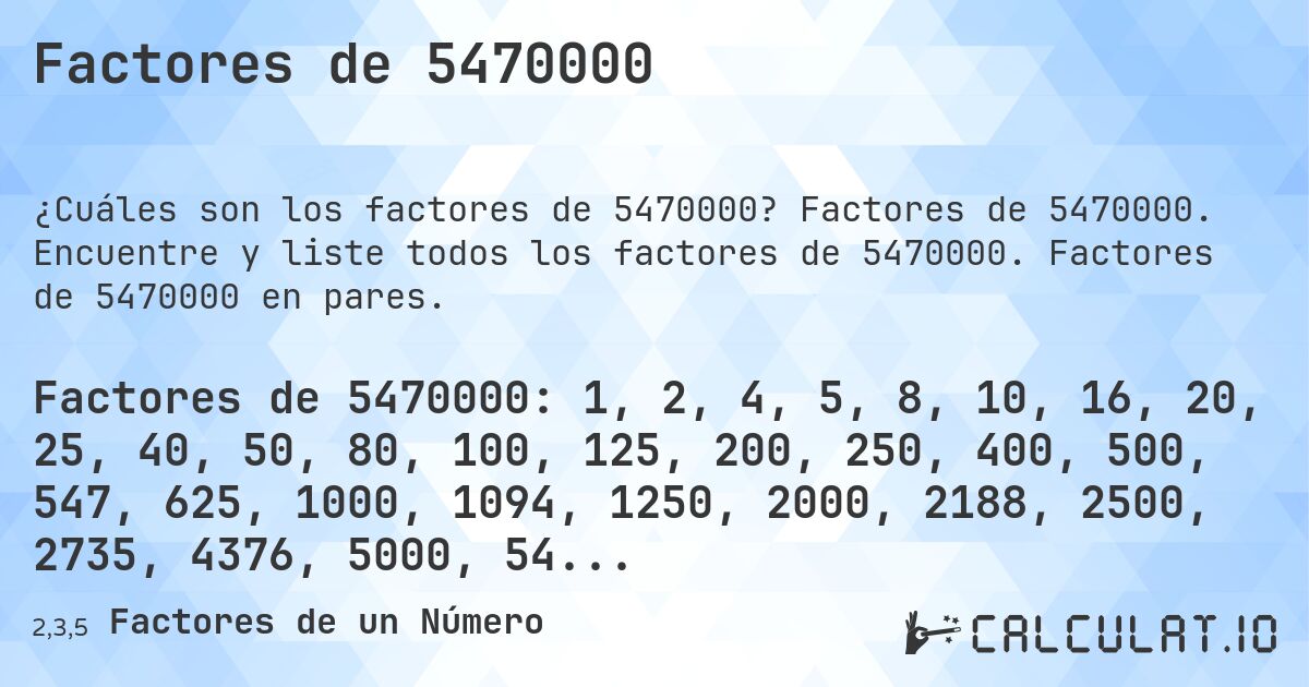 Factores de 5470000. Factores de 5470000. Encuentre y liste todos los factores de 5470000. Factores de 5470000 en pares.