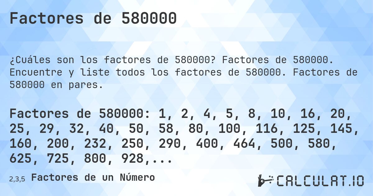 Factores de 580000. Factores de 580000. Encuentre y liste todos los factores de 580000. Factores de 580000 en pares.